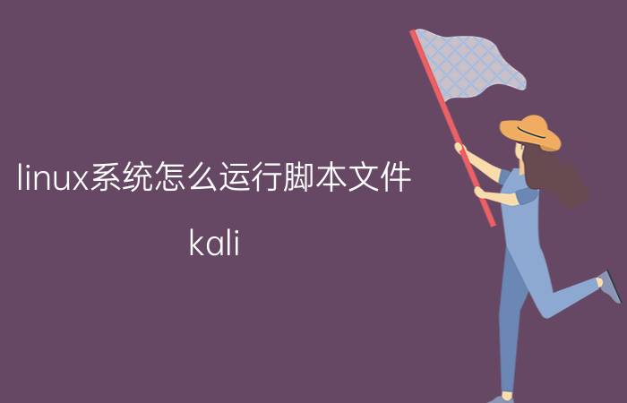 linux系统怎么运行脚本文件 kali linux怎么写sh脚本？